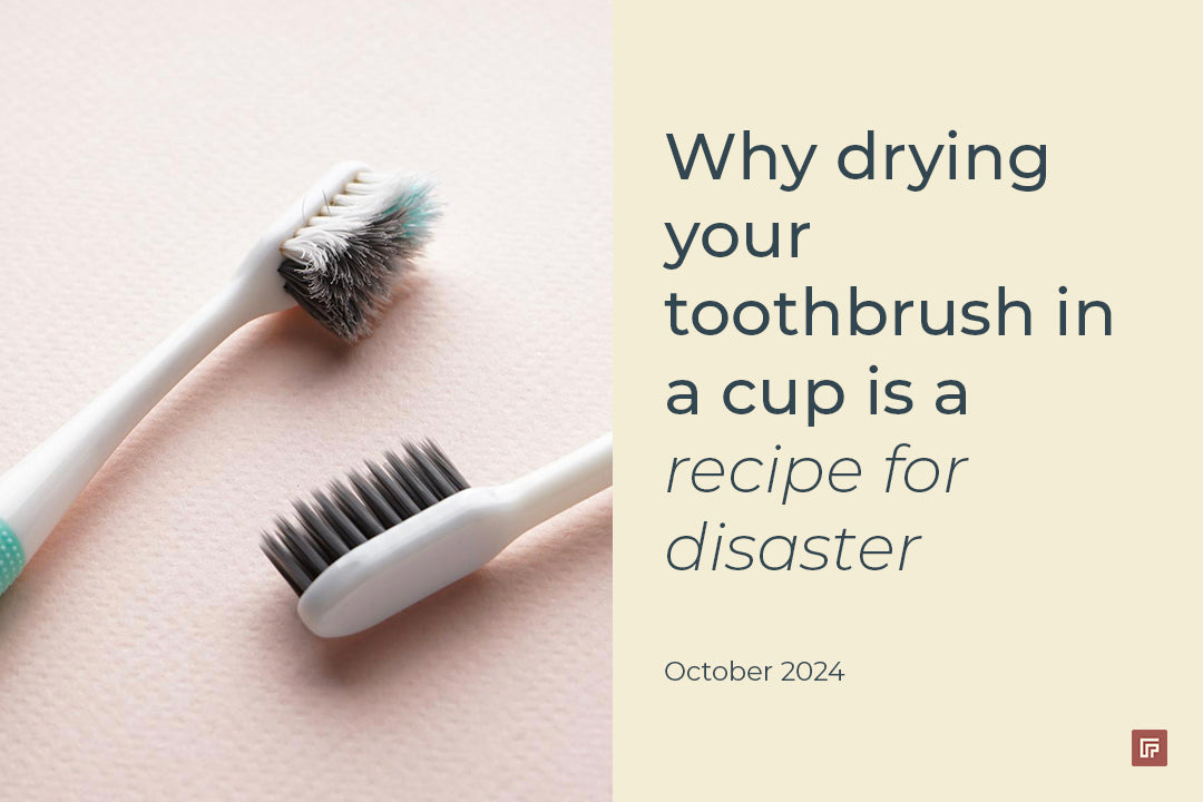 Why Drying Your Toothbrush in a Cup is a Recipe for Disaster